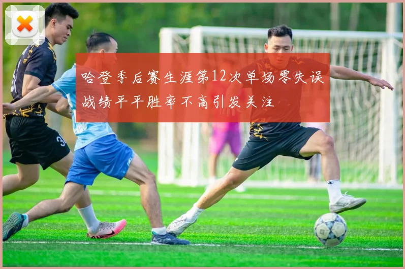 哈登季后赛生涯第12次单场零失误战绩平平胜率不高引发关注