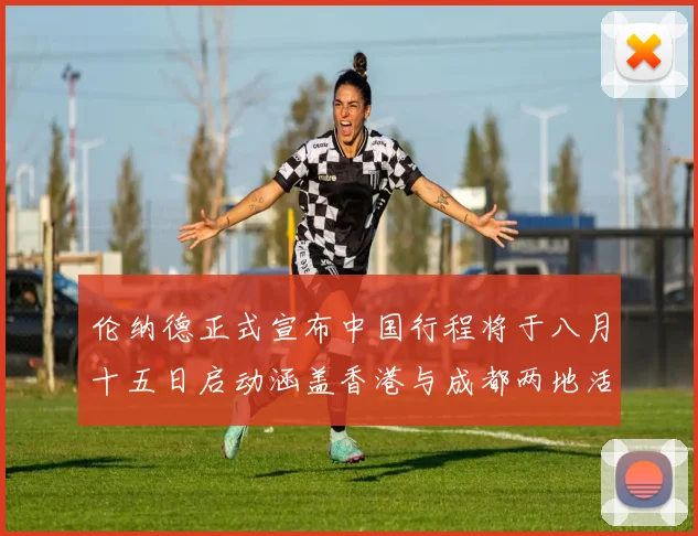 伦纳德正式宣布中国行程将于八月十五日启动涵盖香港与成都两地活动
