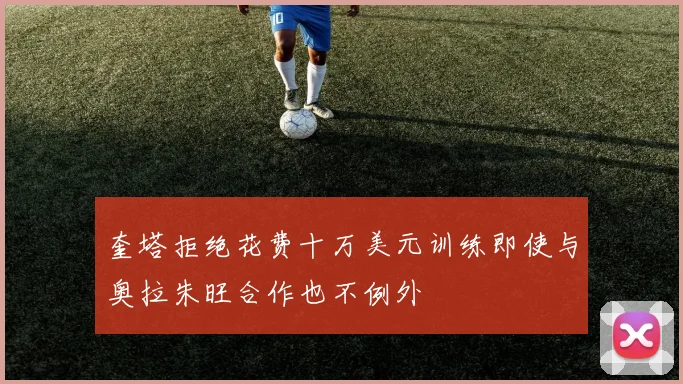 奎塔拒绝花费十万美元训练即使与奥拉朱旺合作也不例外