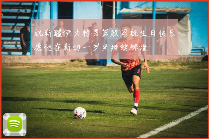 祝新疆伊力特男篮殷召航生日快乐愿他在新的一岁里继续辉煌