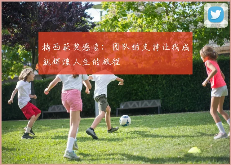 梅西获奖感言：团队的支持让我成就辉煌人生的旅程