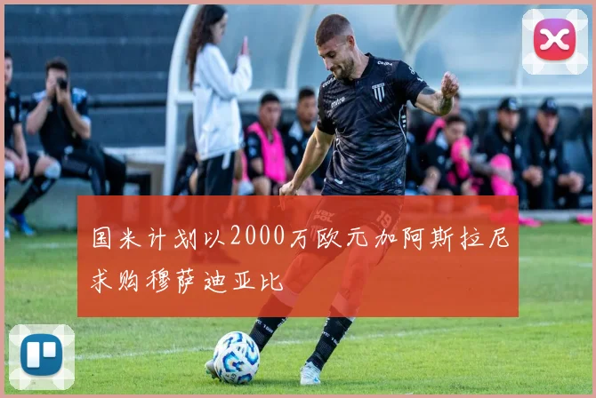 国米计划以2000万欧元加阿斯拉尼求购穆萨迪亚比
