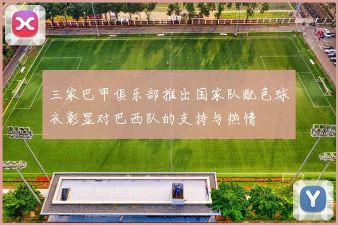 三家巴甲俱乐部推出国家队配色球衣彰显对巴西队的支持与热情