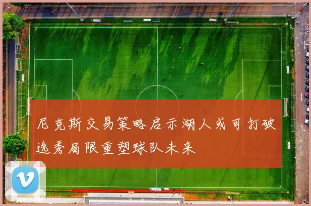 尼克斯交易策略启示湖人或可打破选秀局限重塑球队未来