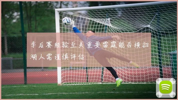 季后赛经验至关重要雷霆能否横扫湖人需谨慎评估