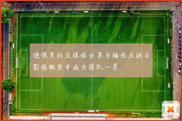 德保罗社交媒体分享与梅西庆祝合影感慨荣幸成为团队一员