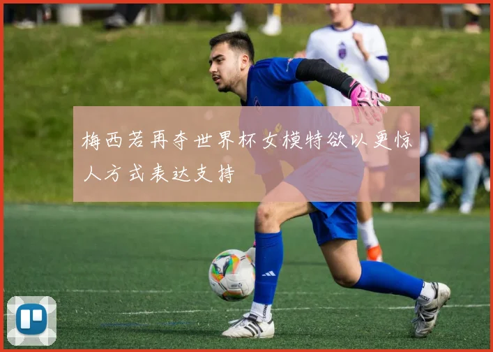 梅西若再夺世界杯女模特欲以更惊人方式表达支持