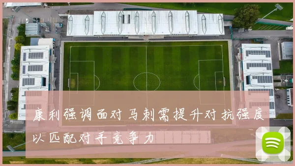 康利强调面对马刺需提升对抗强度以匹配对手竞争力