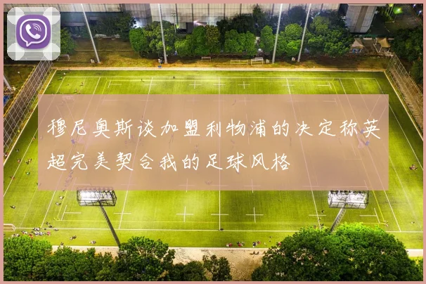 穆尼奥斯谈加盟利物浦的决定称英超完美契合我的足球风格
